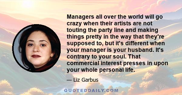 Managers all over the world will go crazy when their artists are not touting the party line and making things pretty in the way that they're supposed to, but it's different when your manager is your husband. It's