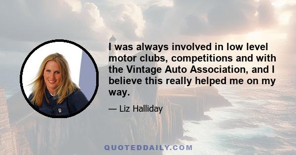 I was always involved in low level motor clubs, competitions and with the Vintage Auto Association, and I believe this really helped me on my way.