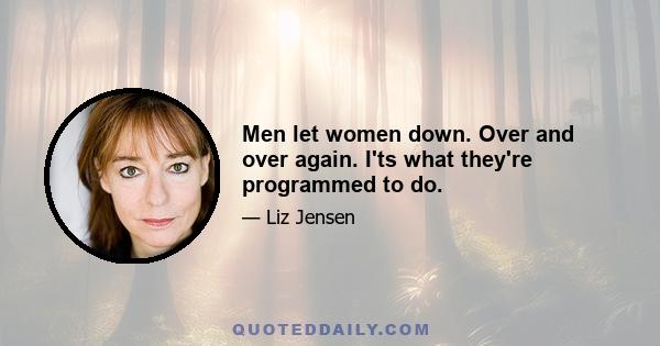 Men let women down. Over and over again. I'ts what they're programmed to do.