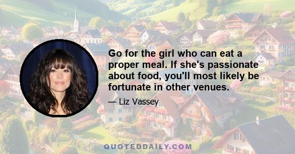 Go for the girl who can eat a proper meal. If she's passionate about food, you'll most likely be fortunate in other venues.