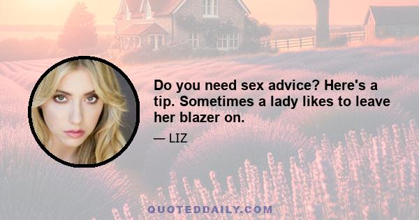 Do you need sex advice? Here's a tip. Sometimes a lady likes to leave her blazer on.