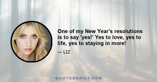 One of my New Year's resolutions is to say 'yes!' Yes to love, yes to life, yes to staying in more!