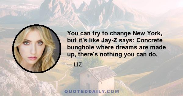 You can try to change New York, but it's like Jay-Z says: Concrete bunghole where dreams are made up, there's nothing you can do.