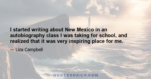 I started writing about New Mexico in an autobiography class I was taking for school, and realized that it was very inspiring place for me.