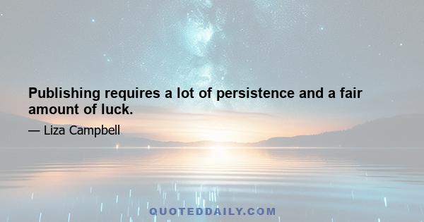 Publishing requires a lot of persistence and a fair amount of luck.