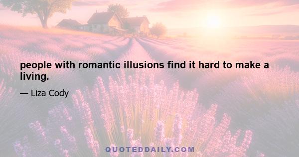 people with romantic illusions find it hard to make a living.