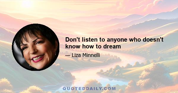 Don't listen to anyone who doesn't know how to dream