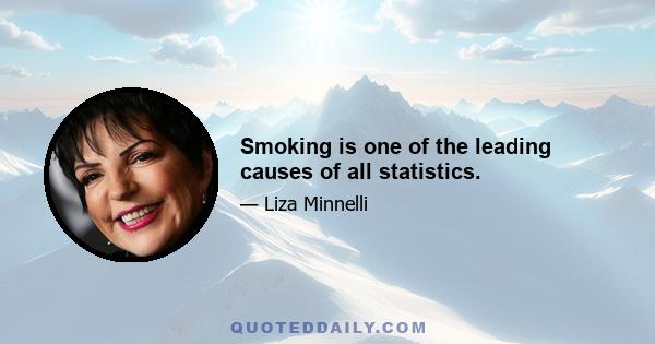 Smoking is one of the leading causes of all statistics.