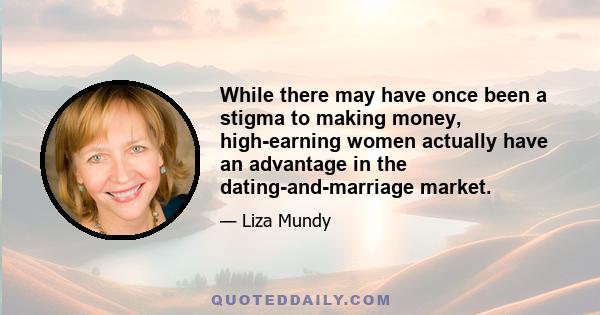 While there may have once been a stigma to making money, high-earning women actually have an advantage in the dating-and-marriage market.