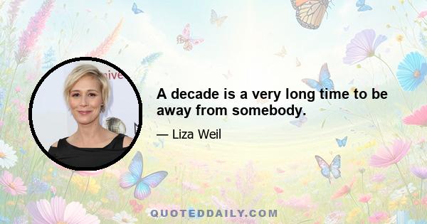 A decade is a very long time to be away from somebody.