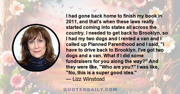 I had gone back home to finish my book in 2011, and that's when these laws really started coming into states all across the country. I needed to get back to Brooklyn, so I had my two dogs and I rented a van and I called 