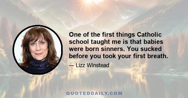 One of the first things Catholic school taught me is that babies were born sinners. You sucked before you took your first breath.