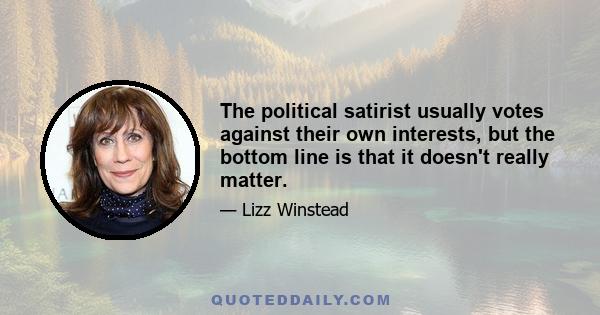 The political satirist usually votes against their own interests, but the bottom line is that it doesn't really matter.