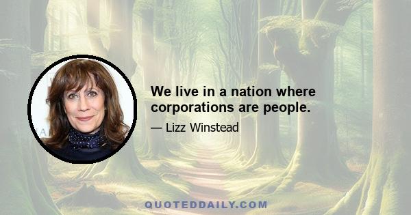 We live in a nation where corporations are people.