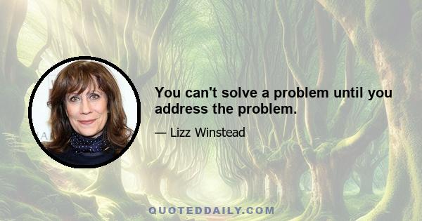 You can't solve a problem until you address the problem.