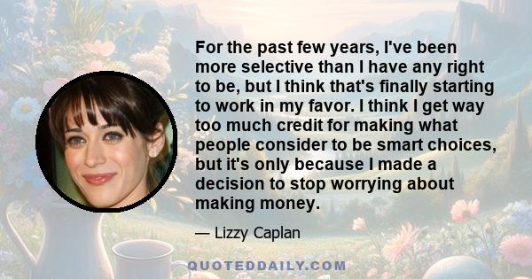 For the past few years, I've been more selective than I have any right to be, but I think that's finally starting to work in my favor. I think I get way too much credit for making what people consider to be smart