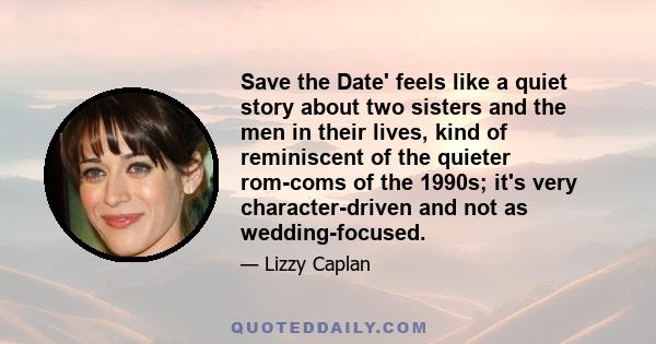 Save the Date' feels like a quiet story about two sisters and the men in their lives, kind of reminiscent of the quieter rom-coms of the 1990s; it's very character-driven and not as wedding-focused.