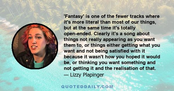 'Fantasy' is one of the fewer tracks where it's more literal than most of our things, but at the same time it's totally open-ended. Clearly it's a song about things not really appearing as you want them to, or things