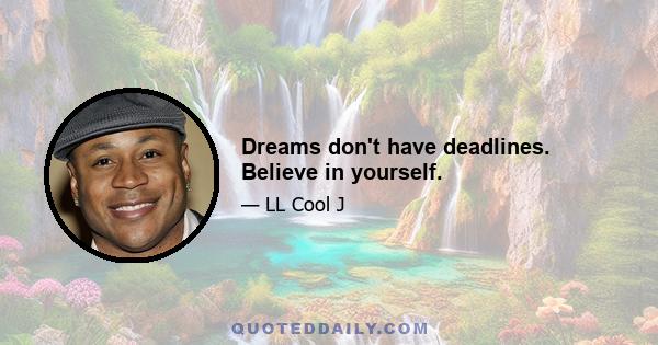 Dreams don't have deadlines. Believe in yourself.