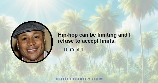 Hip-hop can be limiting and I refuse to accept limits.