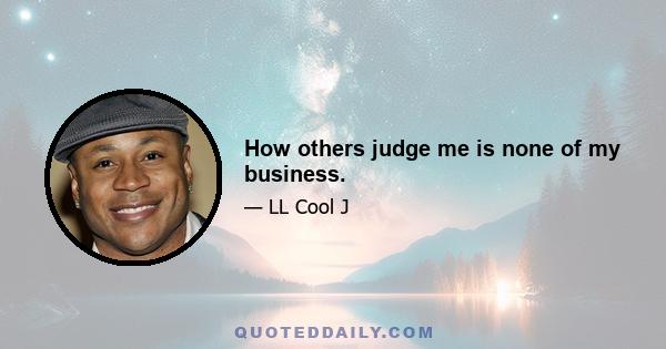 How others judge me is none of my business.