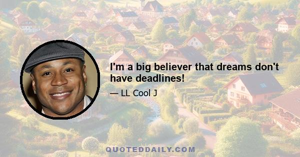 I'm a big believer that dreams don't have deadlines!