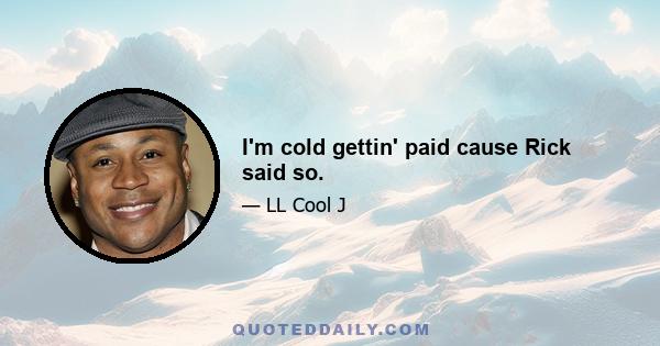 I'm cold gettin' paid cause Rick said so.