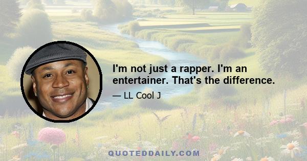 I'm not just a rapper. I'm an entertainer. That's the difference.