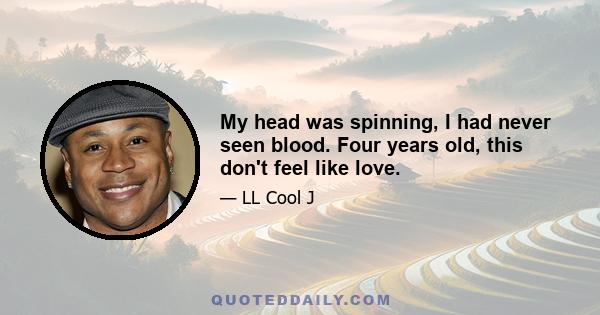 My head was spinning, I had never seen blood. Four years old, this don't feel like love.