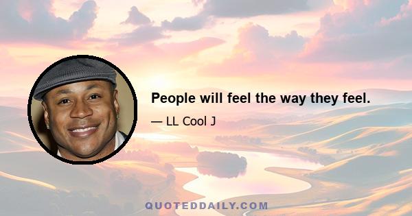 People will feel the way they feel.