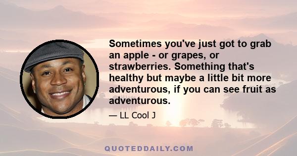 Sometimes you've just got to grab an apple - or grapes, or strawberries. Something that's healthy but maybe a little bit more adventurous, if you can see fruit as adventurous.