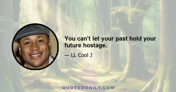 You can't let your past hold your future hostage.