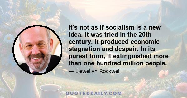 It's not as if socialism is a new idea. It was tried in the 20th century. It produced economic stagnation and despair. In its purest form, it extinguished more than one hundred million people.