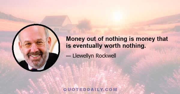 Money out of nothing is money that is eventually worth nothing.