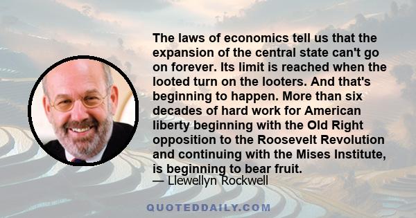 The laws of economics tell us that the expansion of the central state can't go on forever. Its limit is reached when the looted turn on the looters.