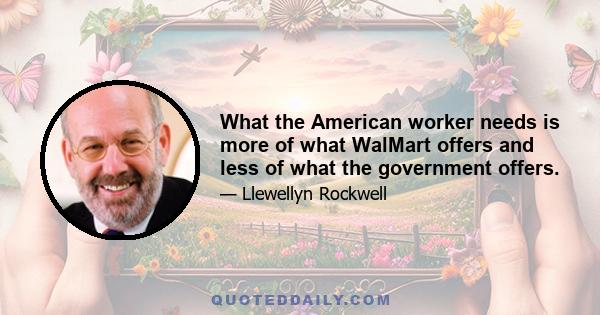 What the American worker needs is more of what WalMart offers and less of what the government offers.