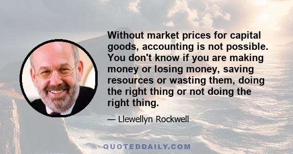 Without market prices for capital goods, accounting is not possible. You don't know if you are making money or losing money, saving resources or wasting them, doing the right thing or not doing the right thing.