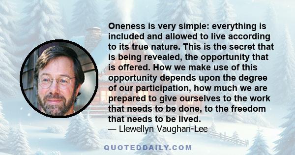 Oneness is very simple: everything is included and allowed to live according to its true nature. This is the secret that is being revealed.