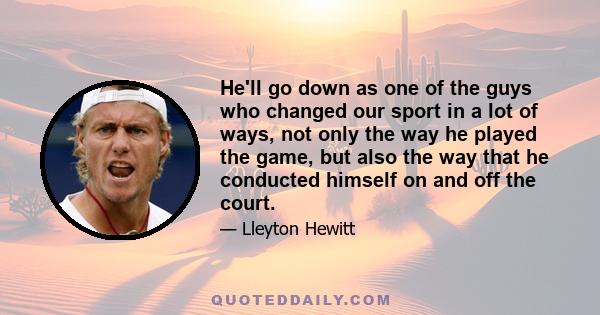 He'll go down as one of the guys who changed our sport in a lot of ways, not only the way he played the game, but also the way that he conducted himself on and off the court.