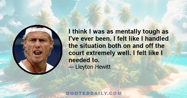 I think I was as mentally tough as I've ever been. I felt like I handled the situation both on and off the court extremely well. I felt like I needed to.