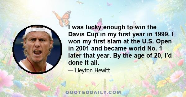 I was lucky enough to win the Davis Cup in my first year in 1999. I won my first slam at the U.S. Open in 2001 and became world No. 1 later that year. By the age of 20, I'd done it all.