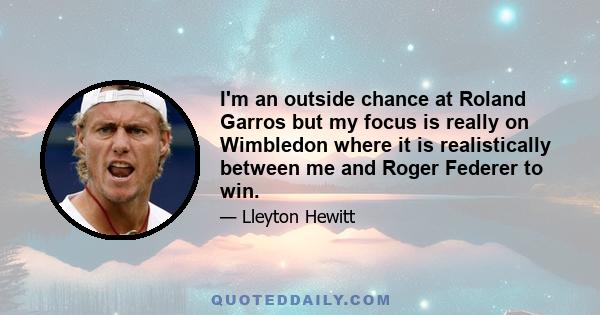 I'm an outside chance at Roland Garros but my focus is really on Wimbledon where it is realistically between me and Roger Federer to win.