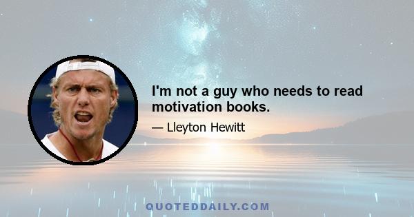 I'm not a guy who needs to read motivation books.