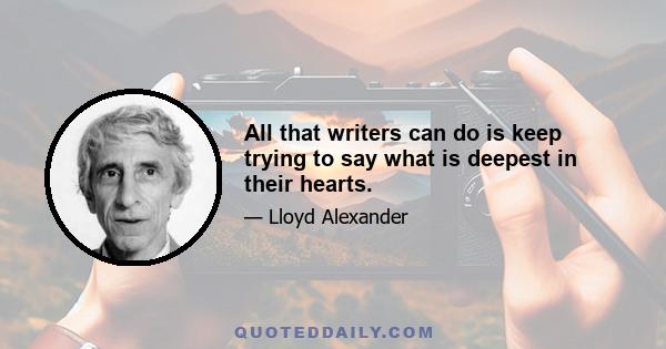 All that writers can do is keep trying to say what is deepest in their hearts.