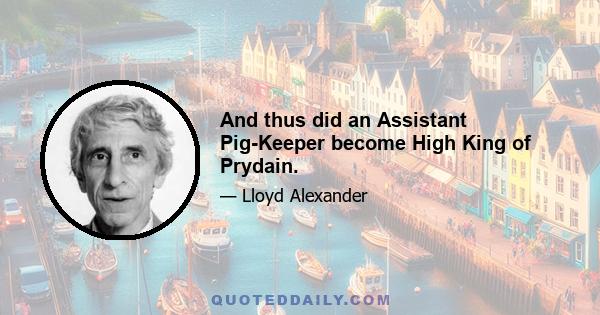 And thus did an Assistant Pig-Keeper become High King of Prydain.