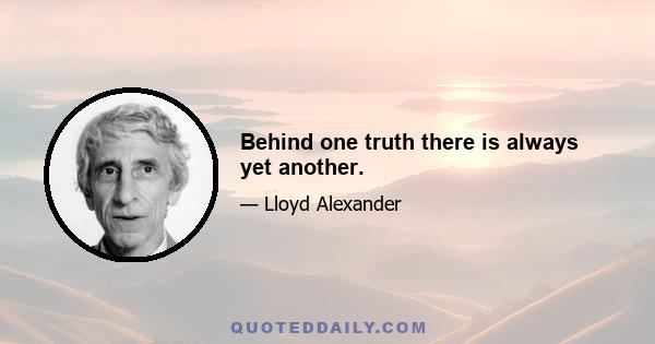 Behind one truth there is always yet another.