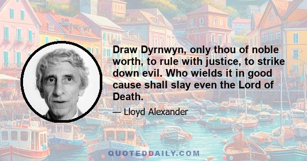 Draw Dyrnwyn, only thou of noble worth, to rule with justice, to strike down evil. Who wields it in good cause shall slay even the Lord of Death.