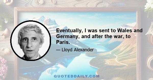 Eventually, I was sent to Wales and Germany, and after the war, to Paris.