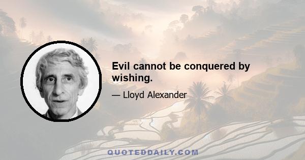 Evil cannot be conquered by wishing.