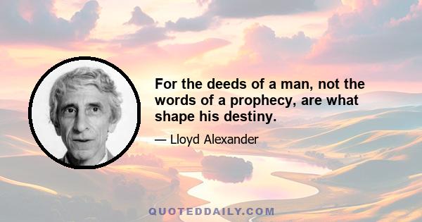 For the deeds of a man, not the words of a prophecy, are what shape his destiny.